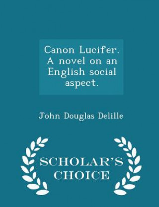 Kniha Canon Lucifer. a Novel on an English Social Aspect. - Scholar's Choice Edition John Douglas Delille