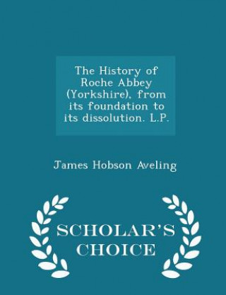 Könyv History of Roche Abbey (Yorkshire), from Its Foundation to Its Dissolution. L.P. - Scholar's Choice Edition James Hobson Aveling