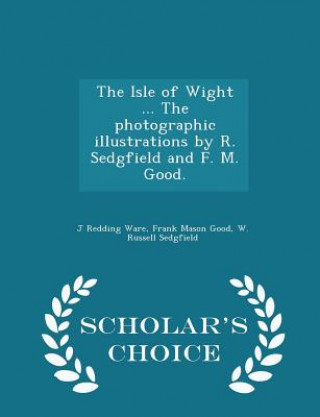 Carte Isle of Wight ... the Photographic Illustrations by R. Sedgfield and F. M. Good. - Scholar's Choice Edition W Russell Sedgfield