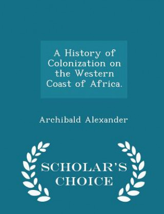 Könyv History of Colonization on the Western Coast of Africa. - Scholar's Choice Edition Archibald Alexander