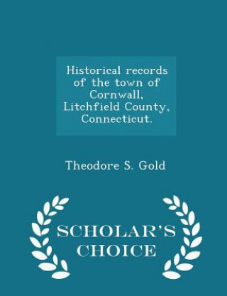 Könyv Historical Records of the Town of Cornwall, Litchfield County, Connecticut. - Scholar's Choice Edition Theodore S Gold