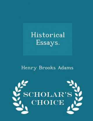 Könyv Historical Essays. - Scholar's Choice Edition Henry Brooks Adams