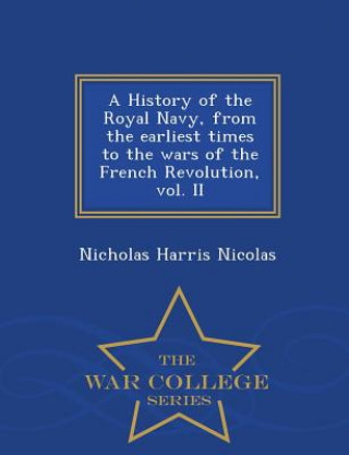 Carte History of the Royal Navy, from the earliest times to the wars of the French Revolution, vol. II - War College Series Nicholas Harris Nicolas