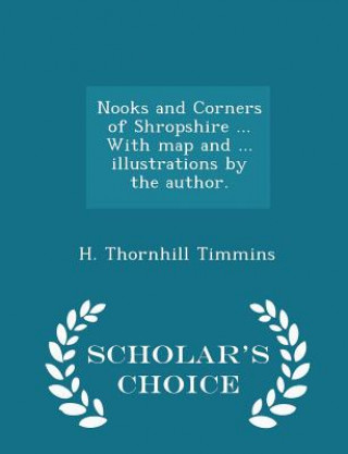 Könyv Nooks and Corners of Shropshire ... with Map and ... Illustrations by the Author. - Scholar's Choice Edition H Thornhill Timmins