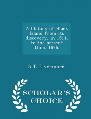 Kniha History of Block Island from Its Discovery, in 1514, to the Present Time, 1876. - Scholar's Choice Edition S T Livermore