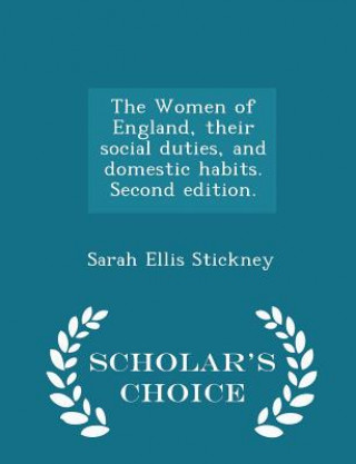 Kniha Women of England, Their Social Duties, and Domestic Habits. Second Edition. - Scholar's Choice Edition Sarah Ellis Stickney