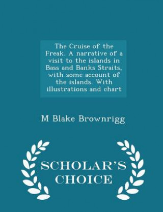 Carte Cruise of the Freak. a Narrative of a Visit to the Islands in Bass and Banks Straits, with Some Account of the Islands. with Illustrations and Chart - M Blake Brownrigg