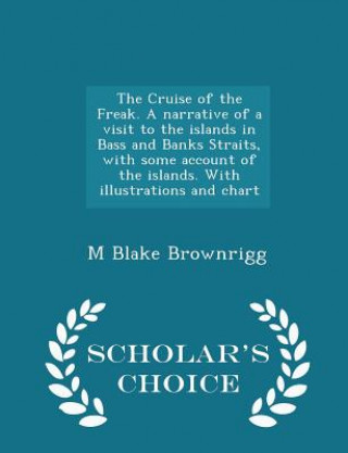 Knjiga Cruise of the Freak. a Narrative of a Visit to the Islands in Bass and Banks Straits, with Some Account of the Islands. with Illustrations and Chart - M Blake Brownrigg