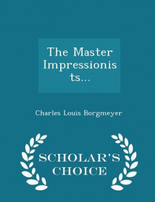 Book Master Impressionists... - Scholar's Choice Edition Charles Louis Borgmeyer