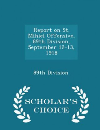 Carte Report on St. Mihiel Offensive, 89th Division, September 12-13, 1918 - Scholar's Choice Edition 