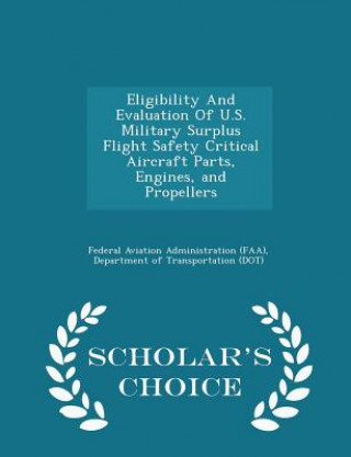 Kniha Eligibility and Evaluation of U.S. Military Surplus Flight Safety Critical Aircraft Parts, Engines, and Propellers - Scholar's Choice Edition 