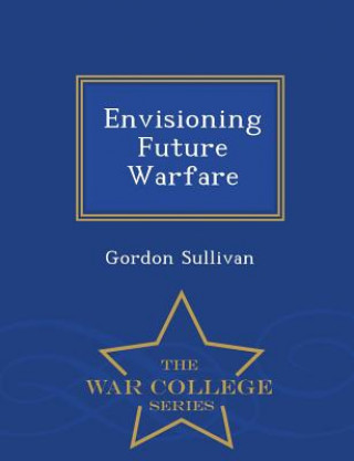 Carte Envisioning Future Warfare - War College Series Gordon Sullivan