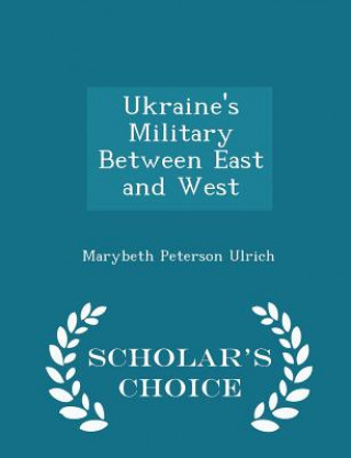 Kniha Ukraine's Military Between East and West - Scholar's Choice Edition Marybeth Peterson Ulrich