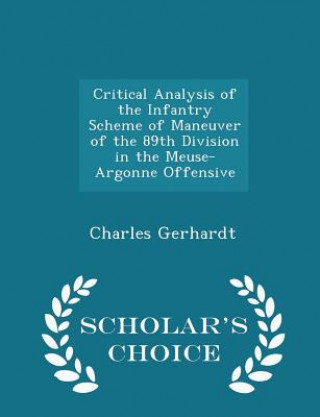 Könyv Critical Analysis of the Infantry Scheme of Maneuver of the 89th Division in the Meuse-Argonne Offensive - Scholar's Choice Edition Charles Gerhardt