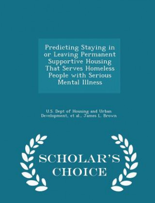 Könyv Predicting Staying in or Leaving Permanent Supportive Housing That Serves Homeless People with Serious Mental Illness - Scholar's Choice Edition James L Brown