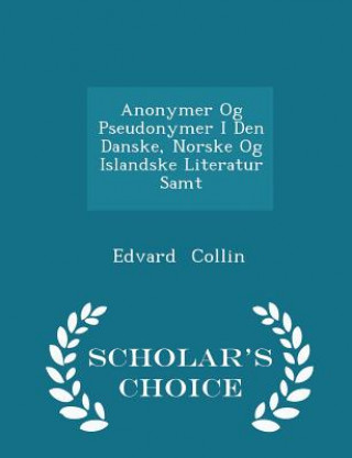 Knjiga Anonymer Og Pseudonymer I Den Danske, Norske Og Islandske Literatur Samt - Scholar's Choice Edition Edvard Collin