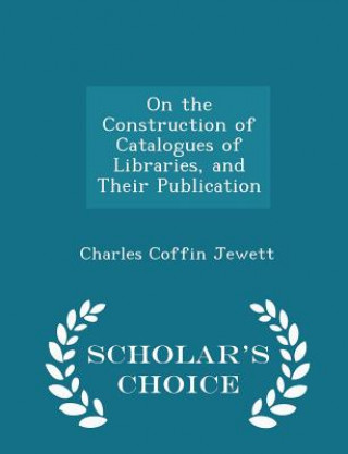 Książka On the Construction of Catalogues of Libraries, and Their Publication - Scholar's Choice Edition Charles Coffin Jewett