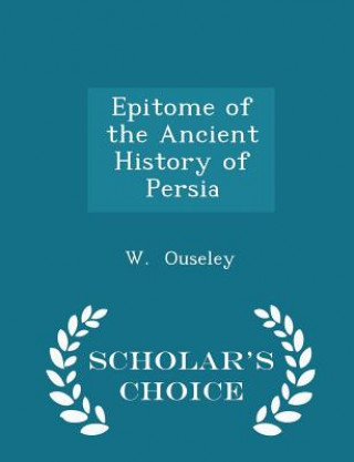 Книга Epitome of the Ancient History of Persia - Scholar's Choice Edition W Ouseley