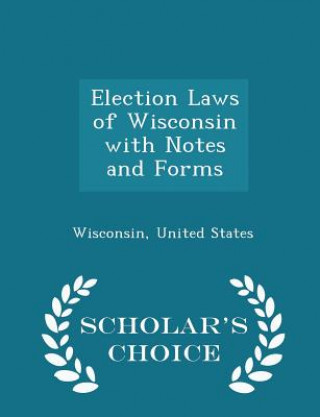 Carte Election Laws of Wisconsin with Notes and Forms - Scholar's Choice Edition Wisconsin United States