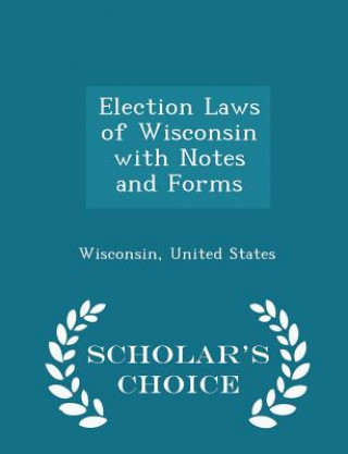 Kniha Election Laws of Wisconsin with Notes and Forms - Scholar's Choice Edition Wisconsin United States