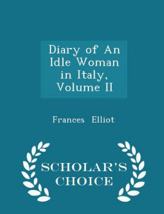 Book Diary of an Idle Woman in Italy, Volume II - Scholar's Choice Edition Frances Elliot