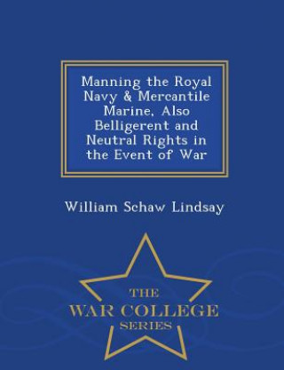 Carte Manning the Royal Navy & Mercantile Marine, Also Belligerent and Neutral Rights in the Event of War - War College Series William Schaw Lindsay