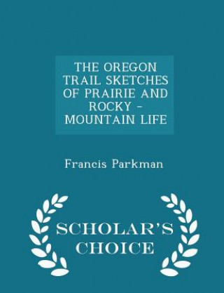 Książka Oregon Trail Sketches of Prairie and Rocky - Mountain Life - Scholar's Choice Edition Francis Parkman