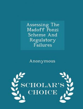 Könyv Assessing the Madoff Ponzi Scheme and Regulatory Failures - Scholar's Choice Edition 