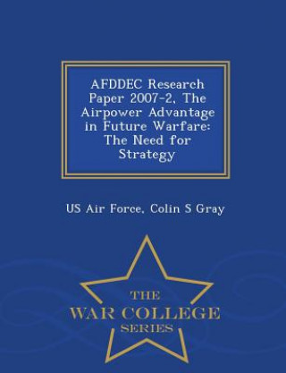Carte Afddec Research Paper 2007-2, the Airpower Advantage in Future Warfare Colin S Gray