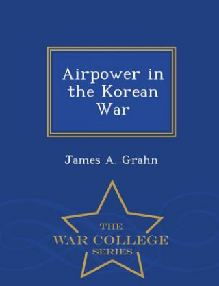Book Airpower in the Korean War - War College Series James a Grahn