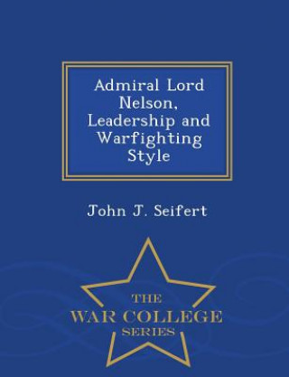 Kniha Admiral Lord Nelson, Leadership and Warfighting Style - War College Series John J Seifert