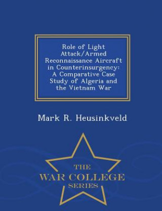 Könyv Role of Light Attack/Armed Reconnaissance Aircraft in Counterinsurgency Mark R Heusinkveld