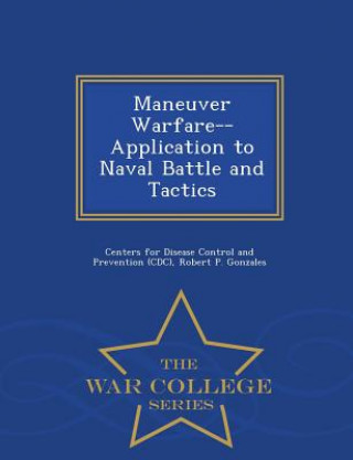 Kniha Maneuver Warfare--Application to Naval Battle and Tactics - War College Series Robert P Gonzales