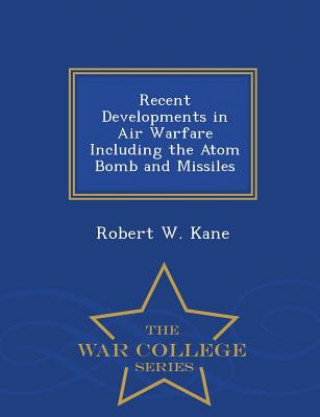 Kniha Recent Developments in Air Warfare Including the Atom Bomb and Missiles - War College Series Robert W Kane