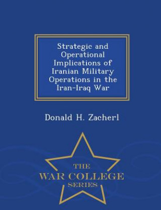 Kniha Strategic and Operational Implications of Iranian Military Operations in the Iran-Iraq War - War College Series Donald H Zacherl