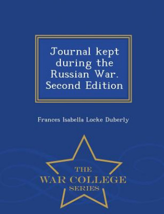 Книга Journal Kept During the Russian War. Second Edition - War College Series Frances Isabella Locke Duberly