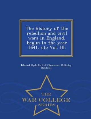 Carte history of the rebellion and civil wars in England, begun in the year 1641, etc Vol. III. - War College Series Bulkeley Bandinel