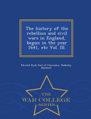 Kniha history of the rebellion and civil wars in England, begun in the year 1641, etc Vol. III. - War College Series Bulkeley Bandinel