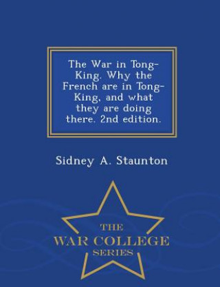 Könyv War in Tong-King. Why the French Are in Tong-King, and What They Are Doing There. 2nd Edition. - War College Series Sidney a Staunton
