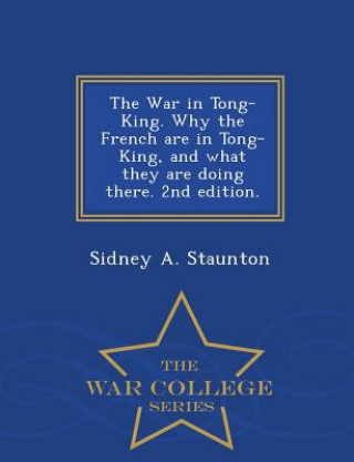 Kniha War in Tong-King. Why the French Are in Tong-King, and What They Are Doing There. 2nd Edition. - War College Series Sidney a Staunton