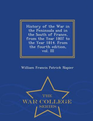 Kniha History of the War in the Peninsula and in the South of France, from the Year 1807 to the Year 1814. From the fourth edition, vol. III - War College S William Francis Patrick Napier