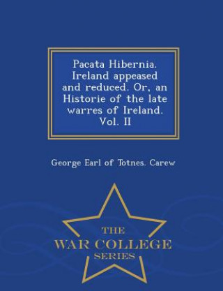 Βιβλίο Pacata Hibernia. Ireland Appeased and Reduced. Or, an Historie of the Late Warres of Ireland. Vol. II - War College Series George Earl of Totnes Carew