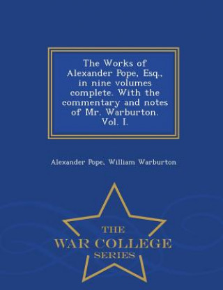 Kniha Works of Alexander Pope, Esq., in Nine Volumes Complete. with the Commentary and Notes of Mr. Warburton. Vol. I. - War College Series William Warburton