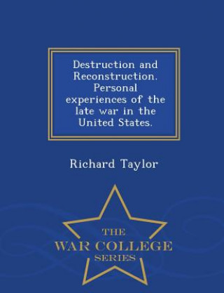 Buch Destruction and Reconstruction. Personal Experiences of the Late War in the United States. - War College Series Richard Taylor