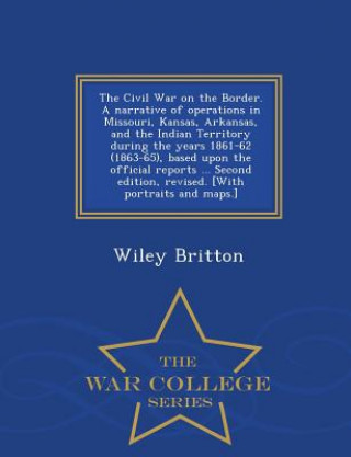 Kniha Civil War on the Border. A narrative of operations in Missouri, Kansas, Arkansas, and the Indian Territory during the years 1861-62 (1863-65), based u Wiley Britton