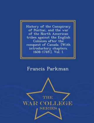 Kniha History of the Conspiracy of Pontiac, and the War of the North American Tribes Against the English Colonies After the Conquest of Canada. [With Introd Francis Parkman