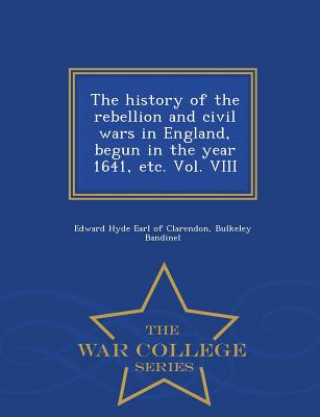 Kniha history of the rebellion and civil wars in England, begun in the year 1641, etc. Vol. VIII - War College Series Bulkeley Bandinel