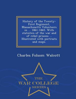 Knjiga History of the Twenty-First Regiment, Massachusetts Volunteers in ... 1861-1865. with Statistics of the War and of Rebel Prisons ... Illustrated with Charles Folsom Walcott