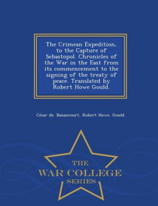 Könyv Crimean Expedition, to the Capture of Sebastopol. Chronicles of the War in the East from Its Commencement to the Signing of the Treaty of Peace. Trans Robert Howe Gould