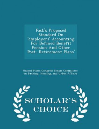 Carte FASB's Proposed Standard on 'Employers' Accounting for Defined Benefit Pension and Other Post- Retirement Plans' - Scholar's Choice Edition 